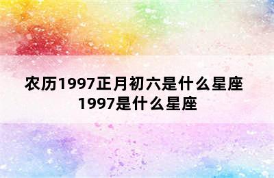 农历1997正月初六是什么星座 1997是什么星座